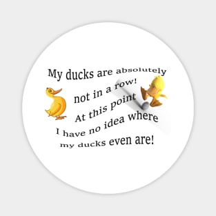 My ducks are absolutely not in a row!  At this point i have no idea where my ducks even are... Magnet